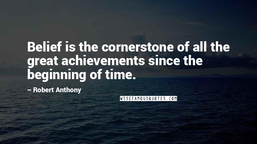 Robert Anthony Quotes: Belief is the cornerstone of all the great achievements since the beginning of time.