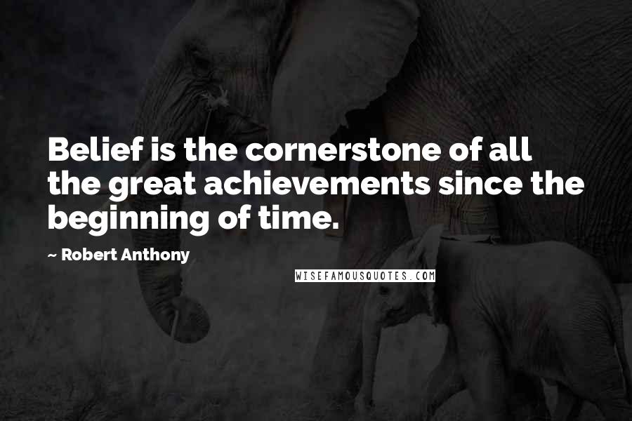 Robert Anthony Quotes: Belief is the cornerstone of all the great achievements since the beginning of time.