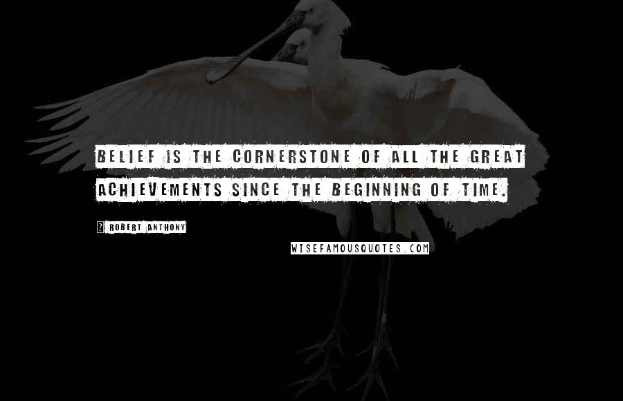 Robert Anthony Quotes: Belief is the cornerstone of all the great achievements since the beginning of time.
