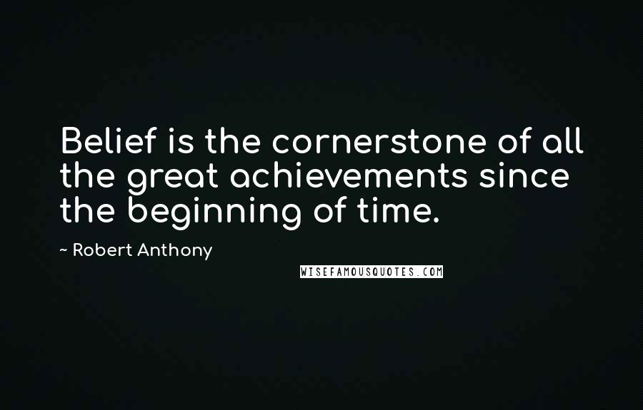 Robert Anthony Quotes: Belief is the cornerstone of all the great achievements since the beginning of time.