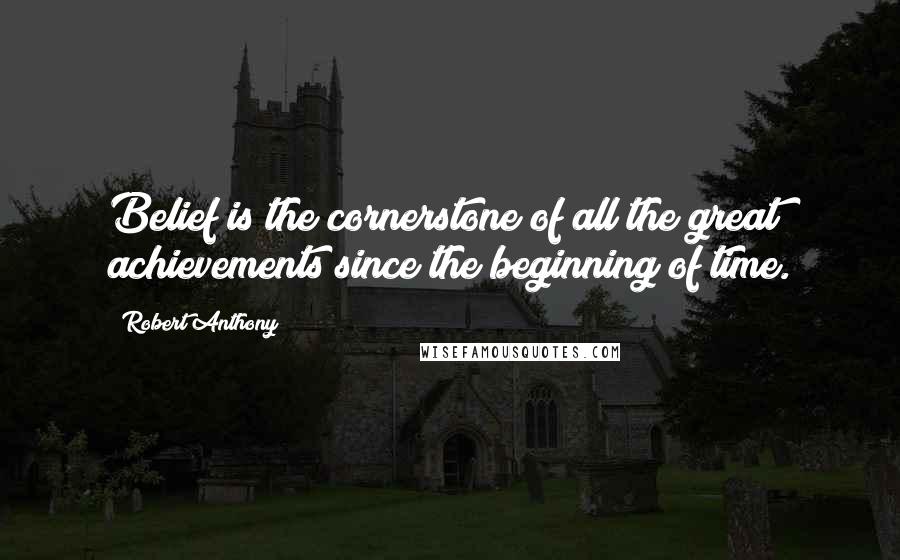 Robert Anthony Quotes: Belief is the cornerstone of all the great achievements since the beginning of time.