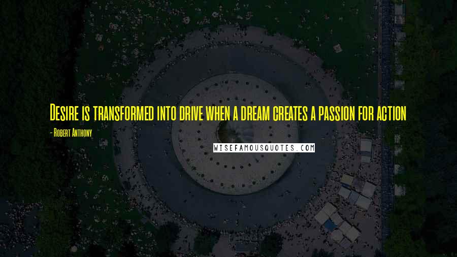 Robert Anthony Quotes: Desire is transformed into drive when a dream creates a passion for action