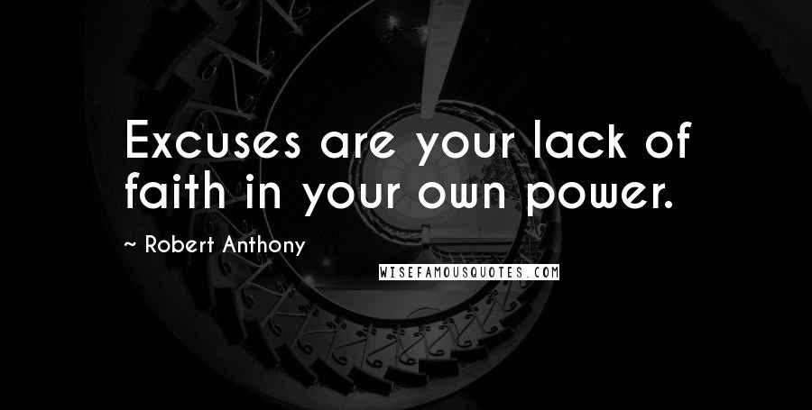 Robert Anthony Quotes: Excuses are your lack of faith in your own power.