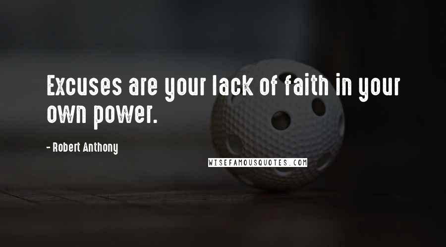 Robert Anthony Quotes: Excuses are your lack of faith in your own power.