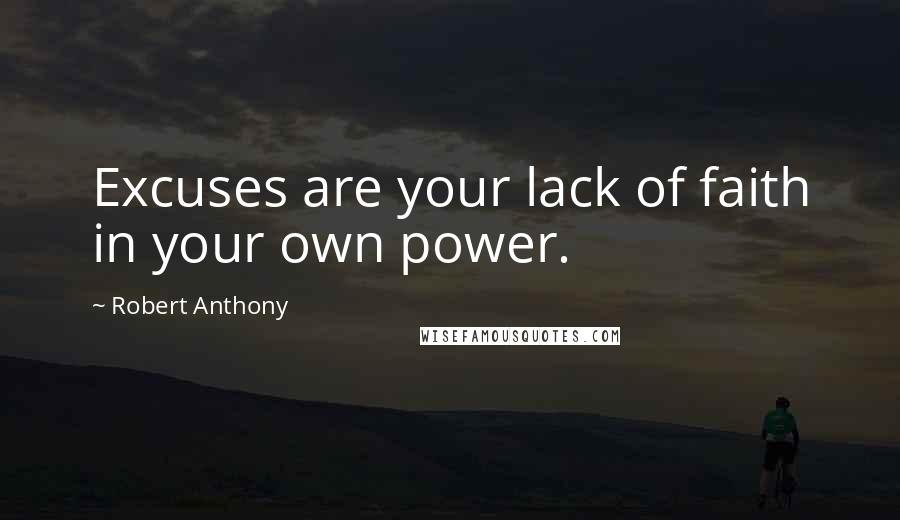 Robert Anthony Quotes: Excuses are your lack of faith in your own power.