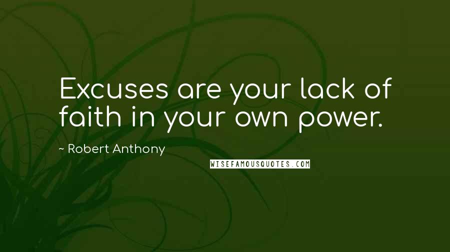Robert Anthony Quotes: Excuses are your lack of faith in your own power.