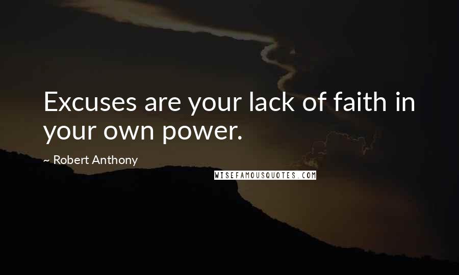 Robert Anthony Quotes: Excuses are your lack of faith in your own power.