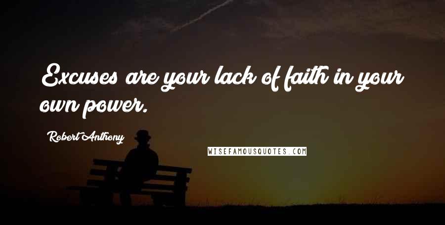 Robert Anthony Quotes: Excuses are your lack of faith in your own power.