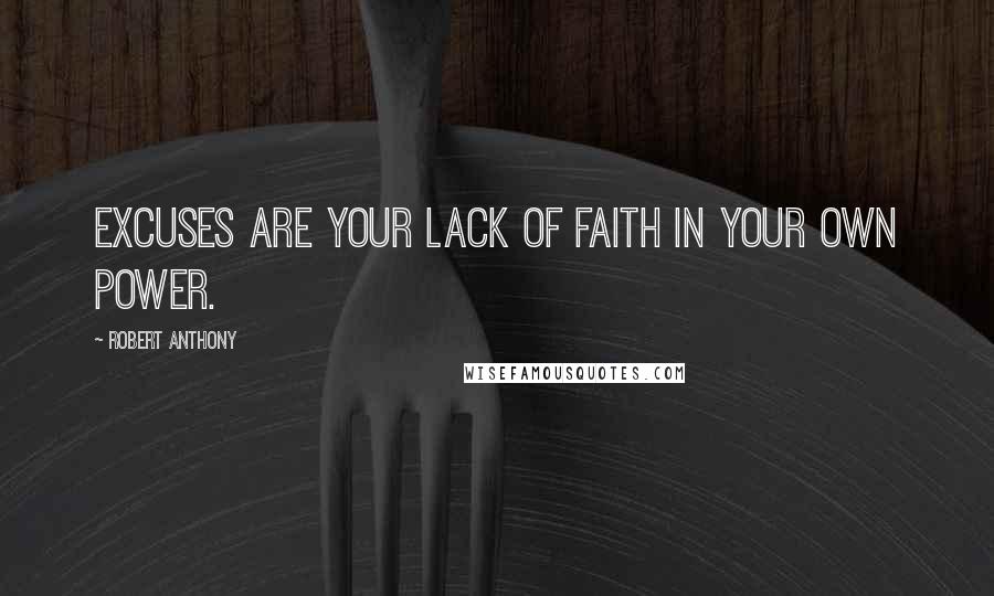 Robert Anthony Quotes: Excuses are your lack of faith in your own power.