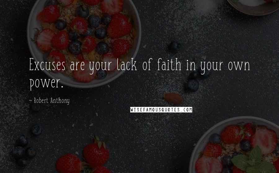 Robert Anthony Quotes: Excuses are your lack of faith in your own power.