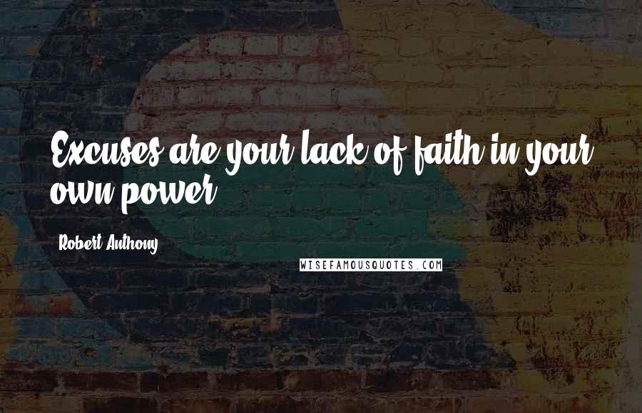 Robert Anthony Quotes: Excuses are your lack of faith in your own power.