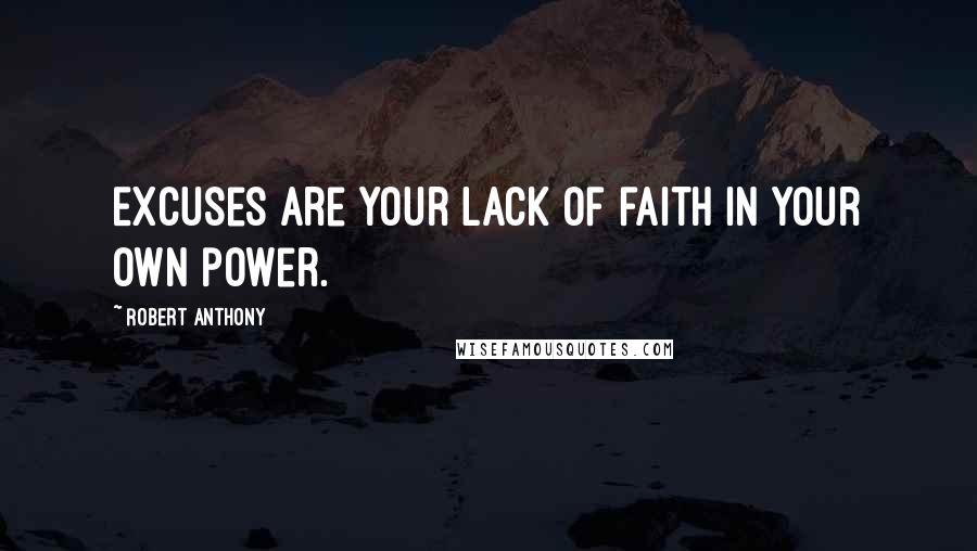 Robert Anthony Quotes: Excuses are your lack of faith in your own power.