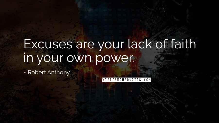 Robert Anthony Quotes: Excuses are your lack of faith in your own power.