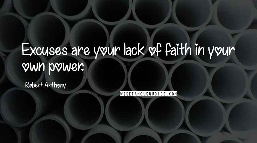 Robert Anthony Quotes: Excuses are your lack of faith in your own power.