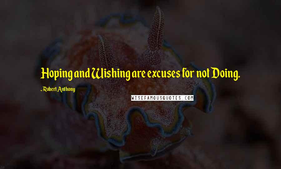 Robert Anthony Quotes: Hoping and Wishing are excuses for not Doing.