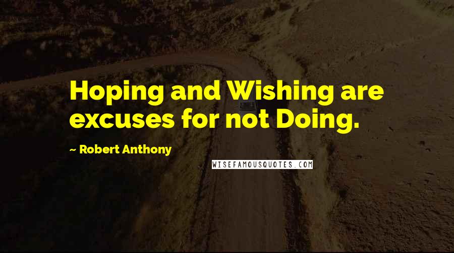 Robert Anthony Quotes: Hoping and Wishing are excuses for not Doing.
