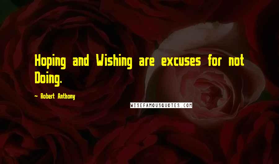 Robert Anthony Quotes: Hoping and Wishing are excuses for not Doing.