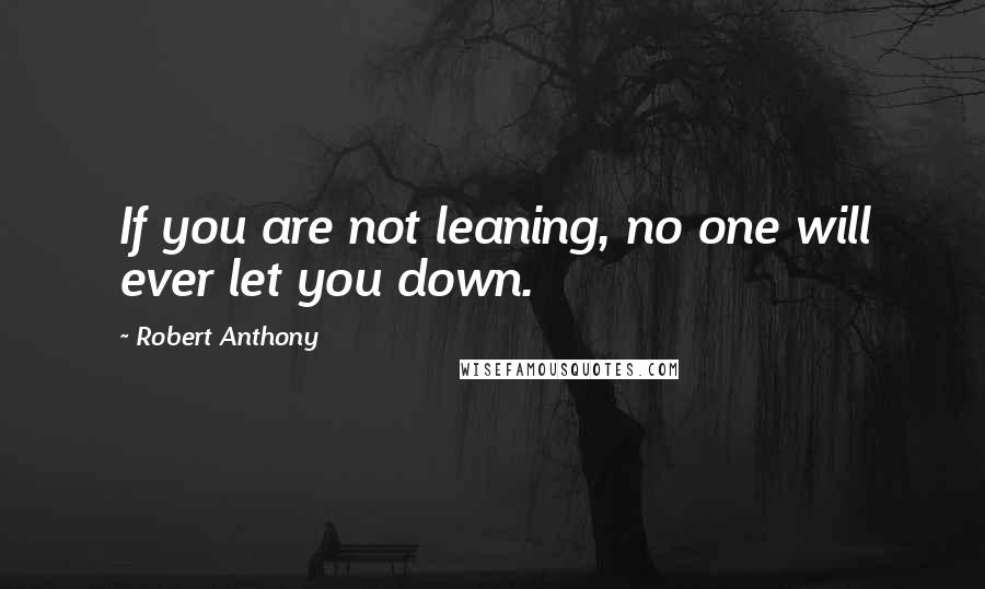 Robert Anthony Quotes: If you are not leaning, no one will ever let you down.