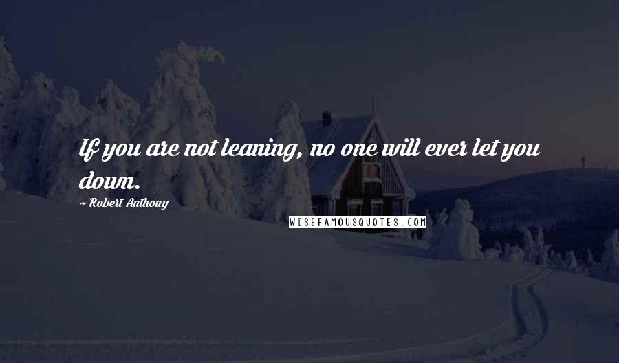 Robert Anthony Quotes: If you are not leaning, no one will ever let you down.