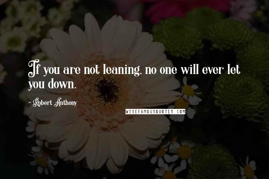 Robert Anthony Quotes: If you are not leaning, no one will ever let you down.
