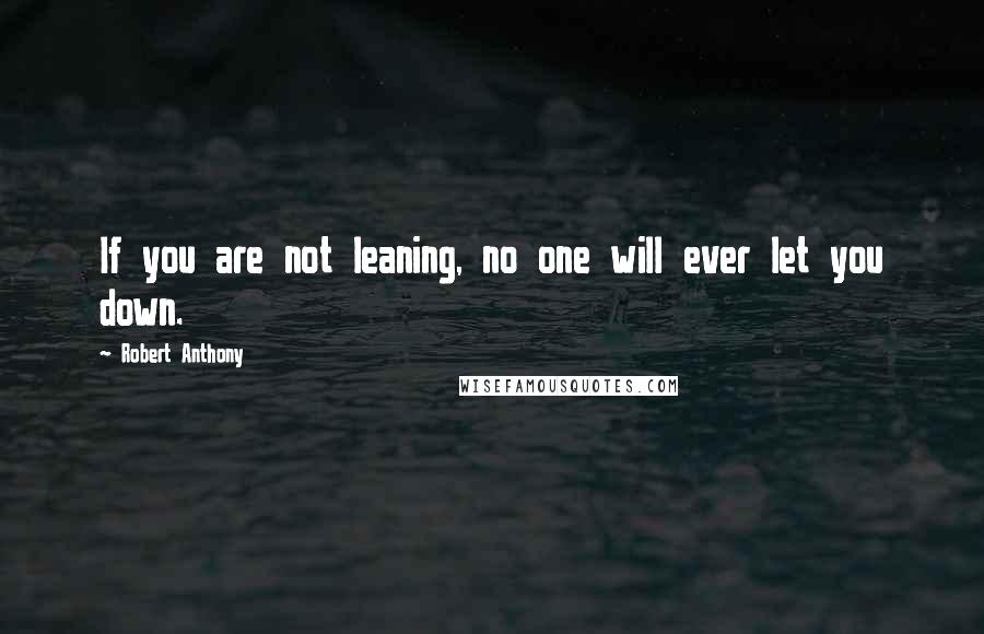 Robert Anthony Quotes: If you are not leaning, no one will ever let you down.