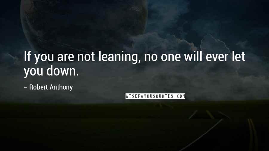 Robert Anthony Quotes: If you are not leaning, no one will ever let you down.