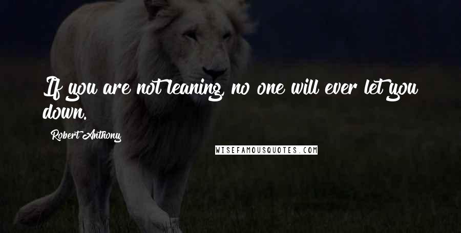 Robert Anthony Quotes: If you are not leaning, no one will ever let you down.