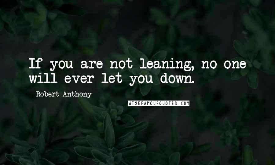 Robert Anthony Quotes: If you are not leaning, no one will ever let you down.