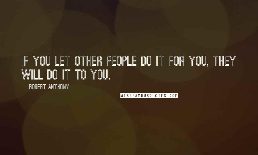 Robert Anthony Quotes: If you let other people do it for you, they will do it to you.