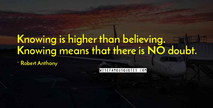 Robert Anthony Quotes: Knowing is higher than believing. Knowing means that there is NO doubt.