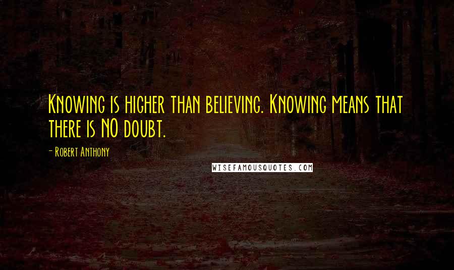 Robert Anthony Quotes: Knowing is higher than believing. Knowing means that there is NO doubt.