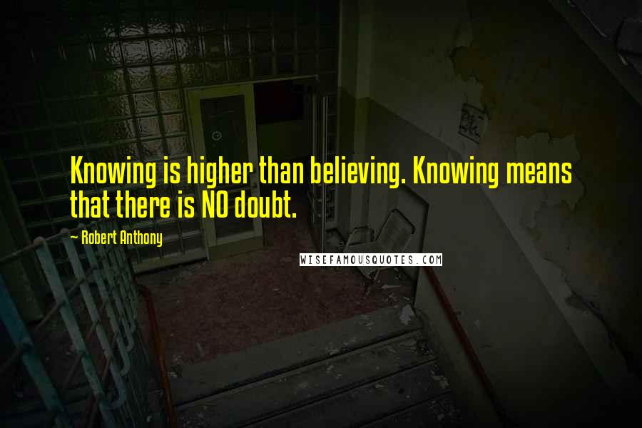 Robert Anthony Quotes: Knowing is higher than believing. Knowing means that there is NO doubt.