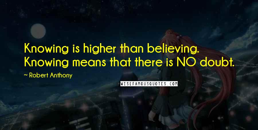 Robert Anthony Quotes: Knowing is higher than believing. Knowing means that there is NO doubt.