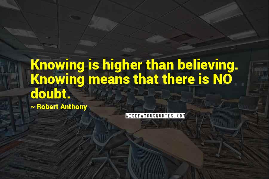 Robert Anthony Quotes: Knowing is higher than believing. Knowing means that there is NO doubt.