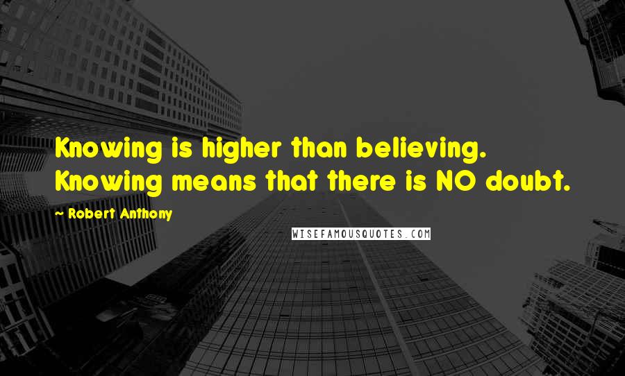 Robert Anthony Quotes: Knowing is higher than believing. Knowing means that there is NO doubt.