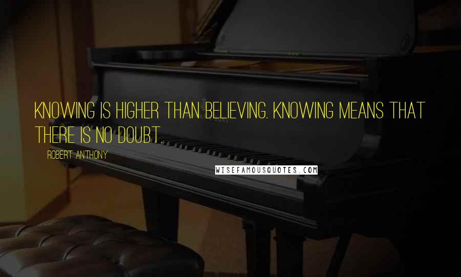 Robert Anthony Quotes: Knowing is higher than believing. Knowing means that there is NO doubt.