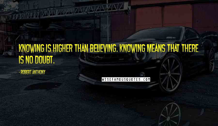 Robert Anthony Quotes: Knowing is higher than believing. Knowing means that there is NO doubt.