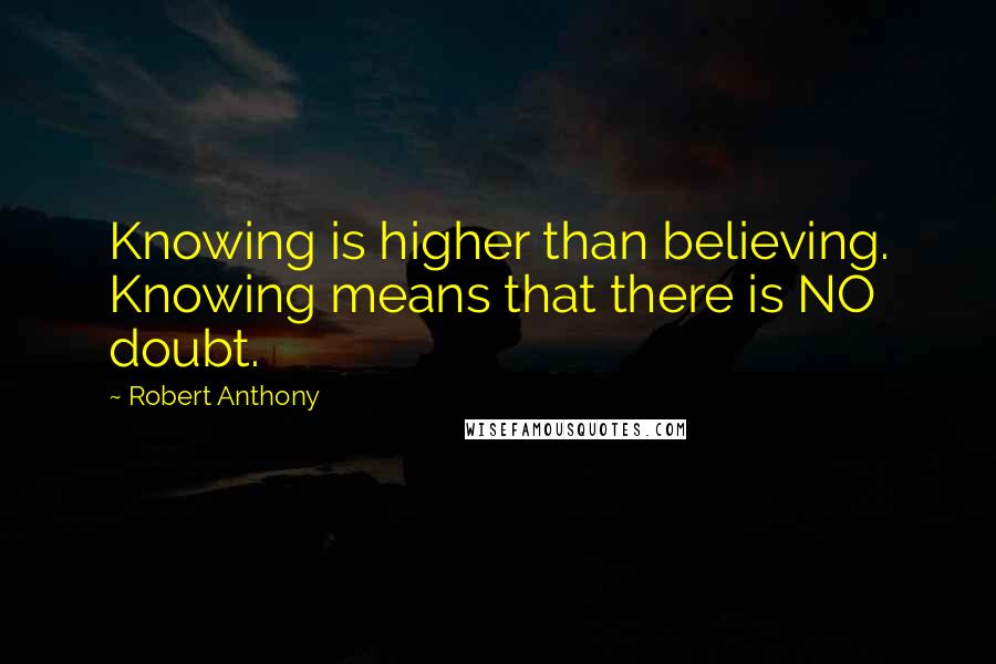 Robert Anthony Quotes: Knowing is higher than believing. Knowing means that there is NO doubt.