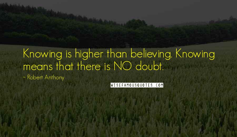 Robert Anthony Quotes: Knowing is higher than believing. Knowing means that there is NO doubt.