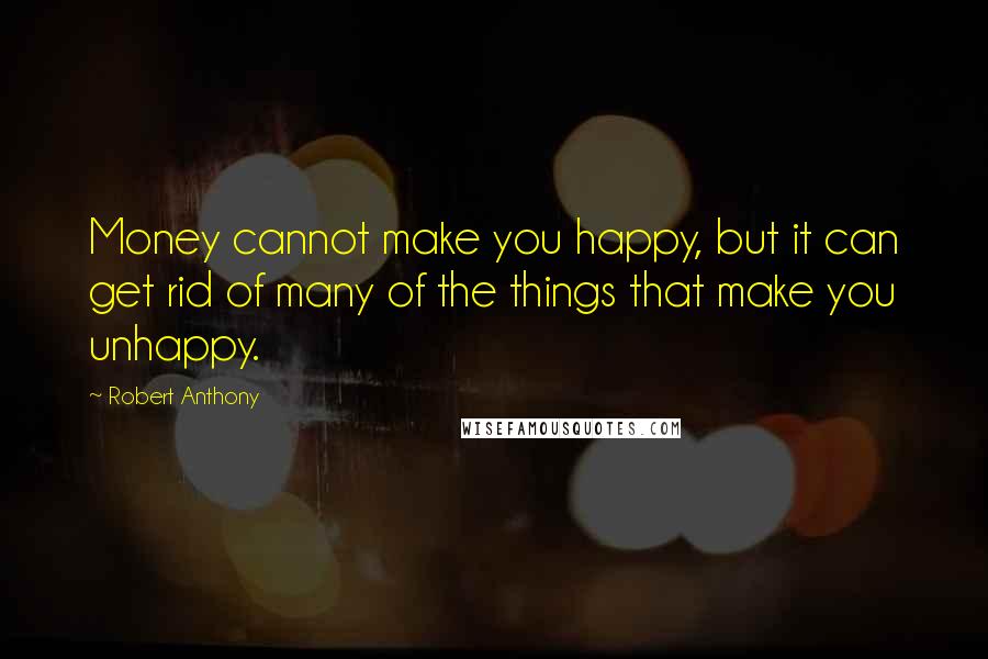 Robert Anthony Quotes: Money cannot make you happy, but it can get rid of many of the things that make you unhappy.