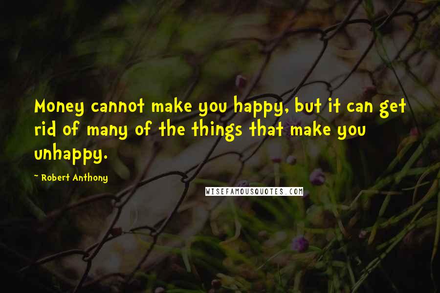 Robert Anthony Quotes: Money cannot make you happy, but it can get rid of many of the things that make you unhappy.