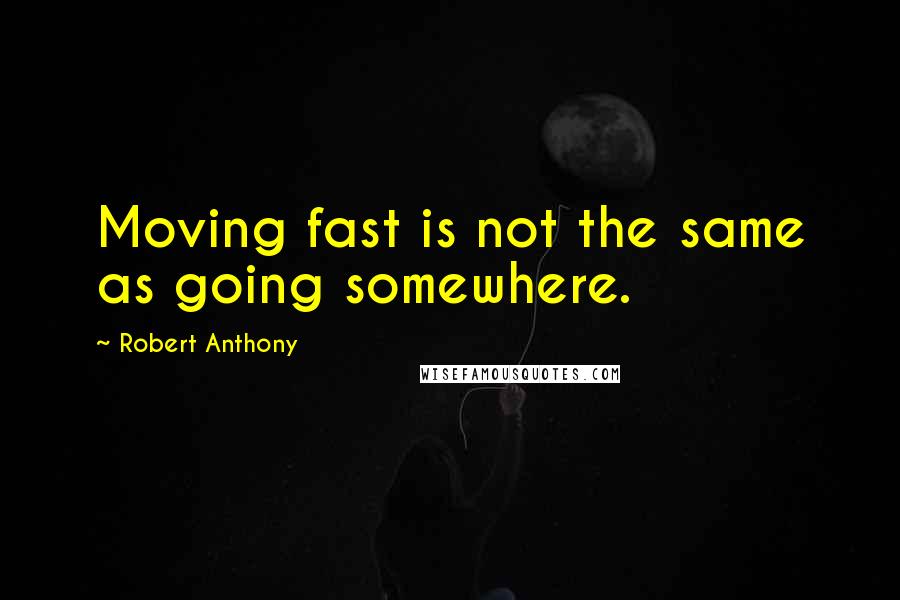 Robert Anthony Quotes: Moving fast is not the same as going somewhere.