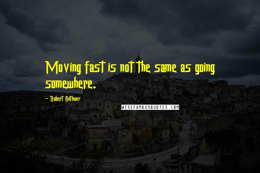Robert Anthony Quotes: Moving fast is not the same as going somewhere.