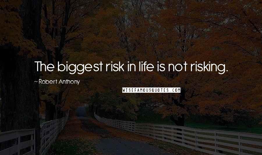 Robert Anthony Quotes: The biggest risk in life is not risking.