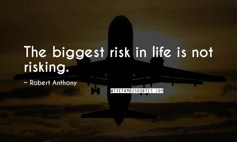 Robert Anthony Quotes: The biggest risk in life is not risking.