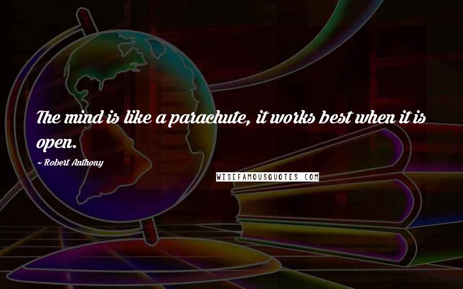 Robert Anthony Quotes: The mind is like a parachute, it works best when it is open.