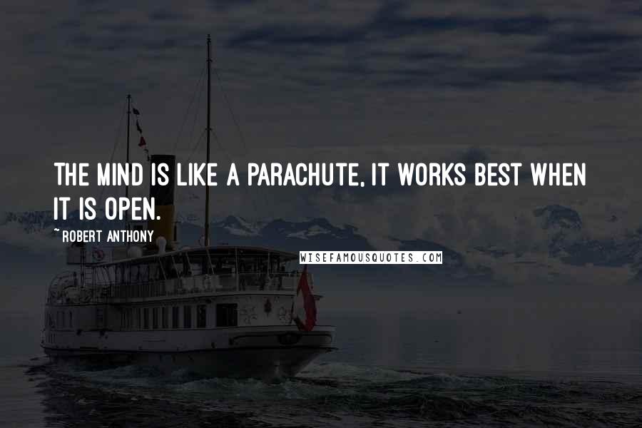 Robert Anthony Quotes: The mind is like a parachute, it works best when it is open.