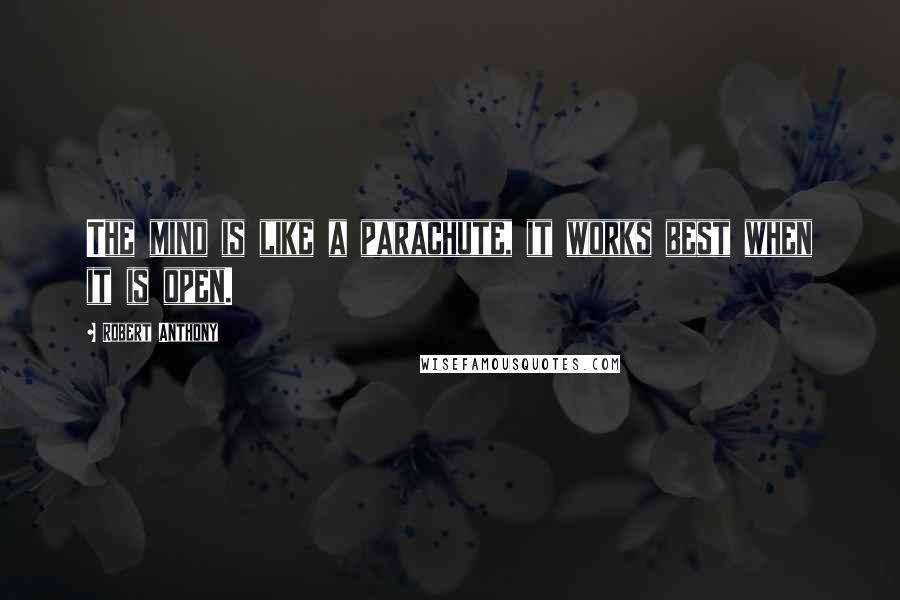 Robert Anthony Quotes: The mind is like a parachute, it works best when it is open.