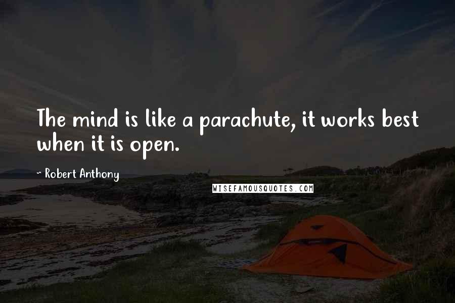 Robert Anthony Quotes: The mind is like a parachute, it works best when it is open.