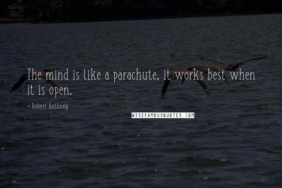 Robert Anthony Quotes: The mind is like a parachute, it works best when it is open.